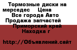 Тормозные диски на мерседес  › Цена ­ 3 000 - Все города Авто » Продажа запчастей   . Приморский край,Находка г.